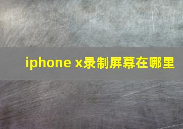 iphone x录制屏幕在哪里